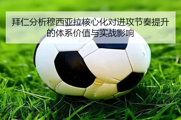拜仁分析穆西亚拉核心化对进攻节奏提升的体系价值与实战影响