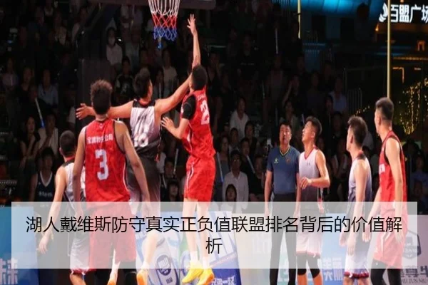 湖人戴维斯防守真实正负值联盟排名背后的价值解析