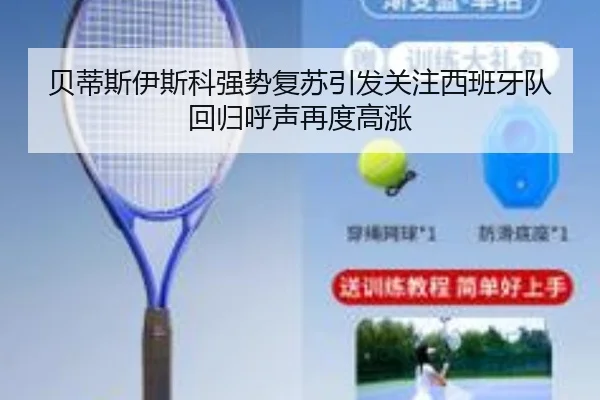 贝蒂斯伊斯科强势复苏引发关注西班牙队回归呼声再度高涨