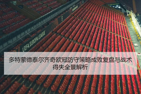 多特蒙德泰尔齐奇欧冠防守策略成败复盘与战术得失全景解析